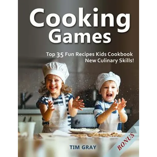 Cooking Games: Top 35 Fun Recipes Kids Cookbook New Culinary Skills!