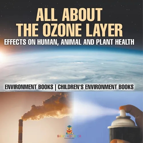 All About The Ozone Layer: Effects on Human, Animal and Plant Health - Environment Books Children's Environment Books