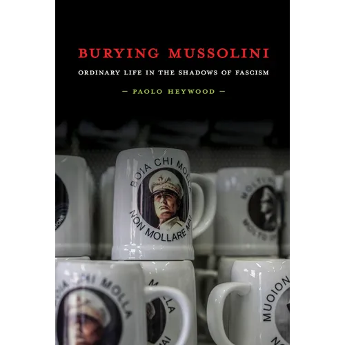 Burying Mussolini: Ordinary Life in the Shadows of Fascism