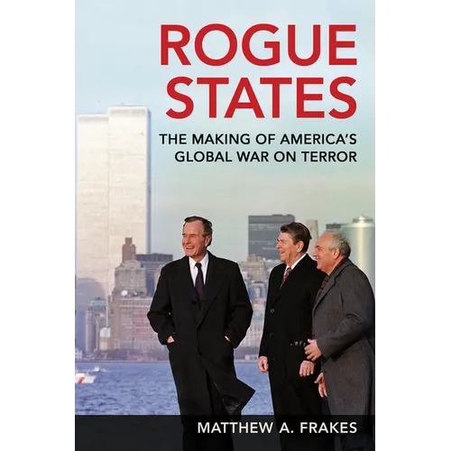 Rogue States: The Making of America's Global War on Terror