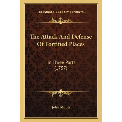 The Attack And Defense Of Fortified Places: In Three Parts (1757)