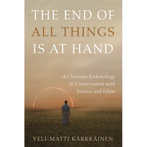 The End of All Things Is at Hand: A Christian Eschatology in Conversation with Science and Islam