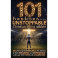 101 Foundations for the Unstoppable Christian Young Athlete: Life-Shaping Principles for Athletes to Build Resilience, Confidence, and Lead With Faith