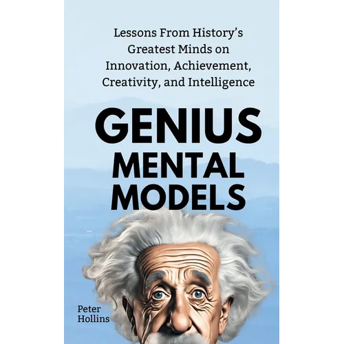 Genius Mental Models: Lessons From History's Greatest Minds on Innovation, Achievement, Creativity, and Intelligence
