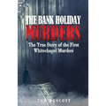 The Bank Holiday Murders: The True Story of the First Whitechapel Murders