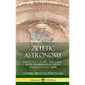 Zetetic Astronomy: Earth Not a Globe - The Classic Book Examining Flat Earth Theory and Doctrine (Hardcover)