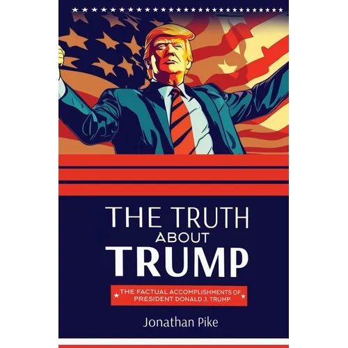 The Truth about Trump: The Factual Accomplishments of President Donald J. Trump