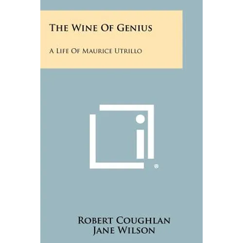 The Wine Of Genius: A Life Of Maurice Utrillo