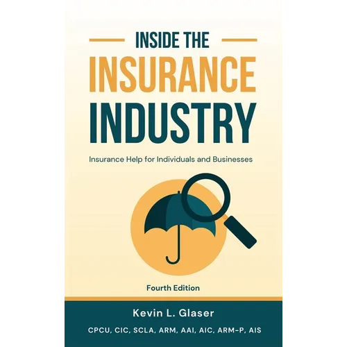 Inside the Insurance Industry - Fourth Edition: Insurance Help for Individuals and Businesses