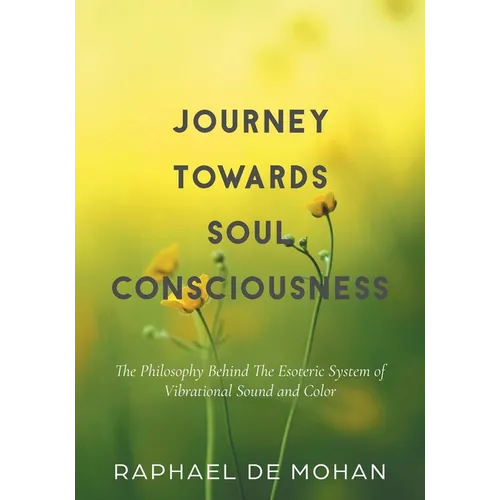 Journey Towards Soul Consciousness: The Philosophy Behind The Esoteric System of Vibrational Sound and Color