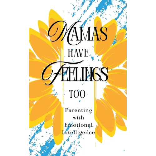 Mamas Have Feelings Too: Parenting with Emotional Intelligence