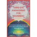 Third Eye Awakening for Beginners: 10 Steps to Activate and Decalcify Your Pineal Gland, Open the Third Eye Chakra, and Increase Mind Power Through Gu