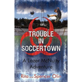 Trouble in Soccertown: A Lazer McNulty Adventure