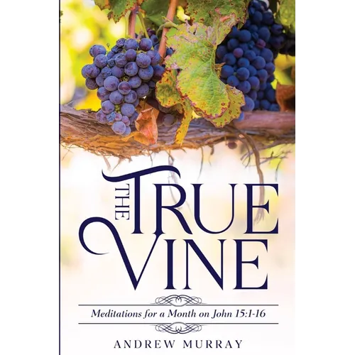 The True Vine: Meditations for a Month on John 15:1-16