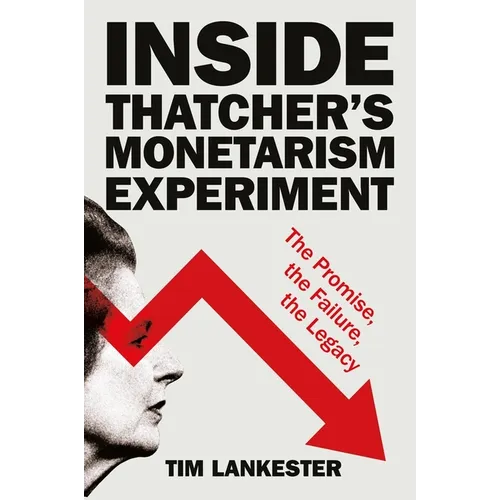 Inside Thatcher's Monetarism Experiment: The Promise, the Failure, the Legacy