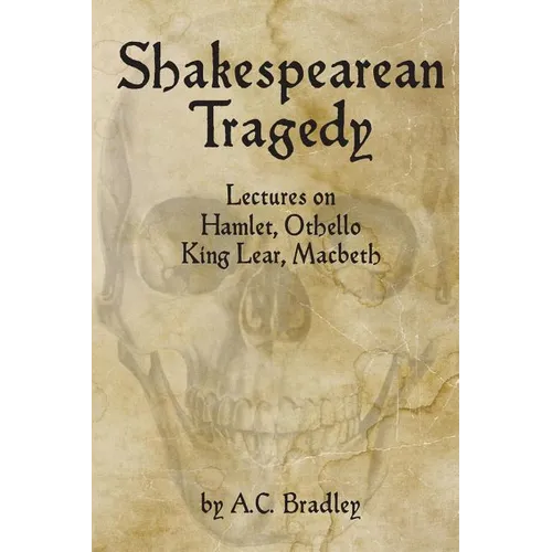 Shakespearean Tragedy: Lectures on Hamlet, Othello, King Lear, Macbeth