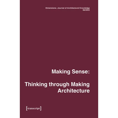 Dimensions. Journal of Architectural Knowledge: Vol. 4, No. 6/2023: Making Sense: Thinking Through Making Architecture