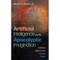 Artificial Intelligence and the Apocalyptic Imagination: Artificial Agency and Human Hope