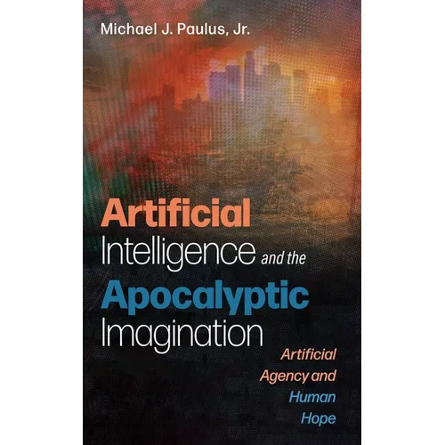 Artificial Intelligence and the Apocalyptic Imagination: Artificial Agency and Human Hope