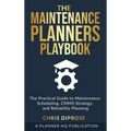 The Maintenance Planners Playbook: The Practical Guide to Maintenance Scheduling, CMMS Strategy and Reliability Planning
