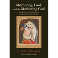 Mothering, God, and the Mothering God: The Relevance of Biblical and Historical Narratives Today