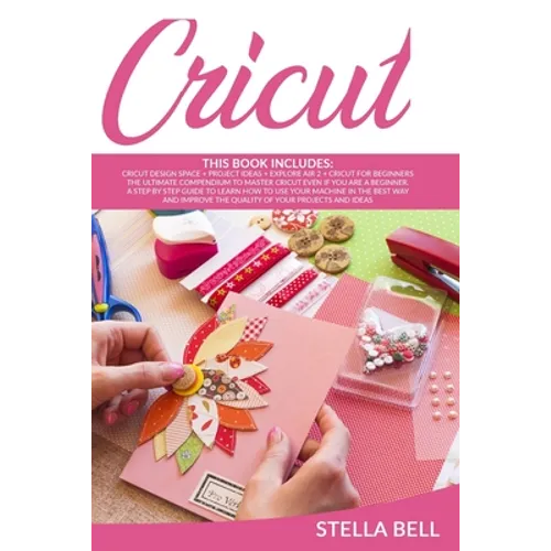 Cricut: The Ultimate Compendium to Master Cricut Even If You Are a Beginner. a Step by Step Guide to Learn How to Use Your Mac
