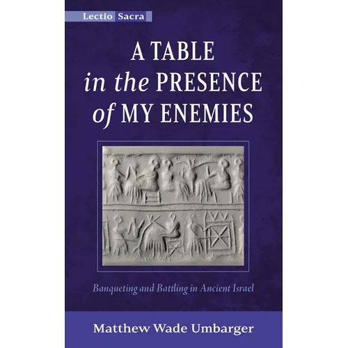 A Table in the Presence of My Enemies: Banqueting and Battling in Ancient Israel