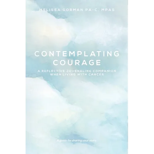 Contemplating Courage: A Reflective Journaling Companion When Living with Cancer