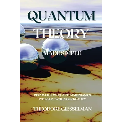 Quantum Theory Made Simple: Discover how Quantum Mechanics Intersect with Your Reality