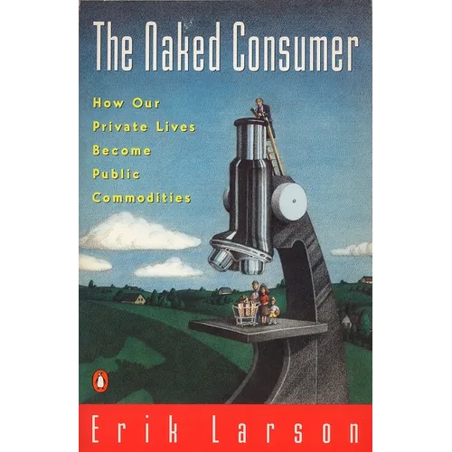 Naked Consumer: How Our Private Lives Become Public Commodities