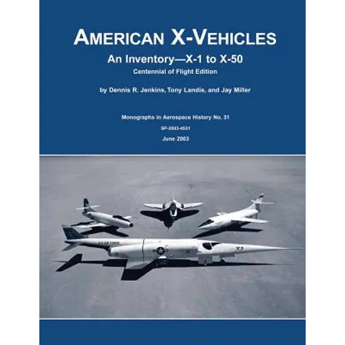 American X-Vehicles: An Inventory - X-1 to X-50: Centennial of Flight Edition