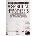 A Spiritual Hypothesis: An Inquiry into Abnormal and Paranormal Behavior