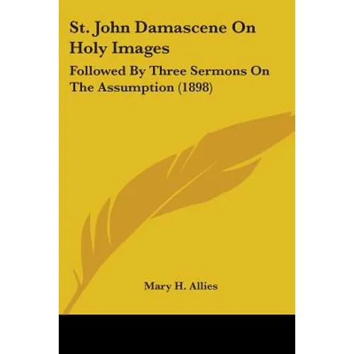 St. John Damascene On Holy Images: Followed By Three Sermons On The Assumption (1898)