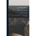 Unknown Mongolia: A Record of Travel and Exploration in North-West Mongolia and Dzungaria