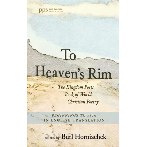 To Heaven's Rim: The Kingdom Poets Book of World Christian Poetry, Beginnings to 1800, in English Translation