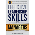 Effective Leadership Skills for Managers: Eight Key Skills for Career Advancement, Conflict Resolution, and Cultivating Exceptional Teams