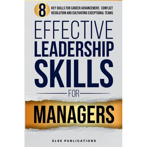 Effective Leadership Skills for Managers: Eight Key Skills for Career Advancement, Conflict Resolution, and Cultivating Exceptional Teams