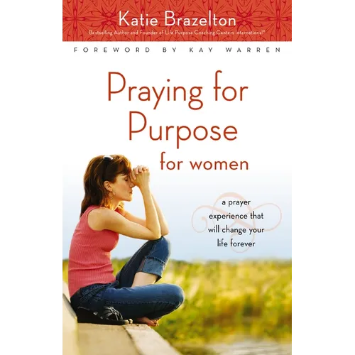The Praying for Purpose for Women: A Prayer Experience That Will Change Your Life Forever
