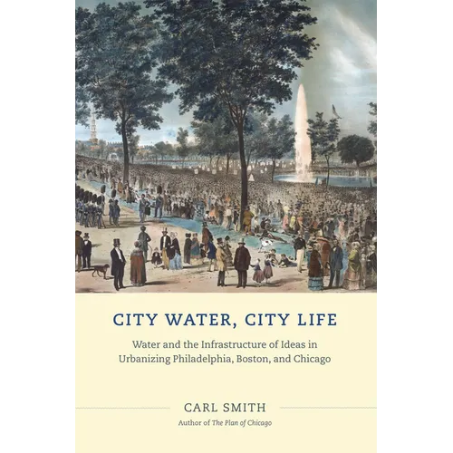 City Water, City Life: Water and the Infrastructure of Ideas in Urbanizing Philadelphia, Boston, and Chicago