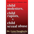 Child Molesters, Child Rapists, and Child Sexual Abuse: Why and How Sex Offenders Abuse: Child Molestation, Rape, and Incest Stories, Studies, and Mod