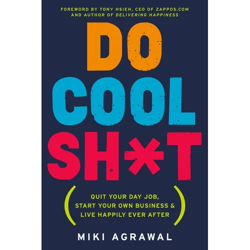 Do Cool Sh*t: Quit Your Day Job, Start Your Own Business, and Live Happily Ever After