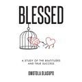 Blessed: A Study Of The Beatitudes And True Success