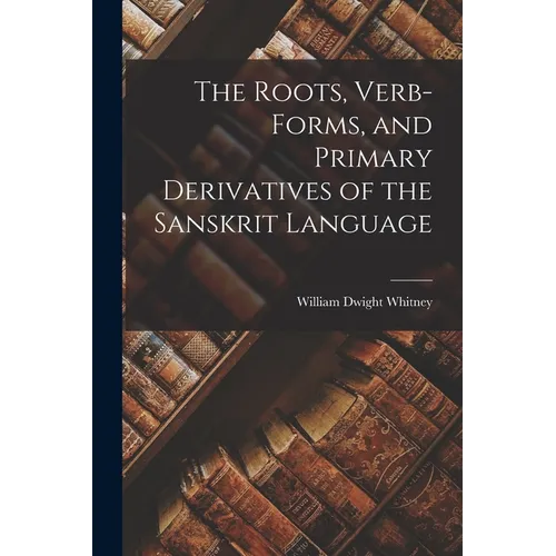 The Roots, Verb-Forms, and Primary Derivatives of the Sanskrit Language