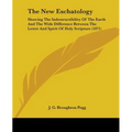 The New Eschatology: Showing The Indestructibility Of The Earth And The Wide Difference Between The Letter And Spirit Of Holy Scripture (1871)