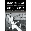 Saving Fire Island from Robert Moses: The Fight for a National Seashore