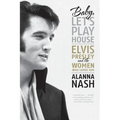Baby, Let's Play House: Elvis Presley and the Women Who Loved Him
