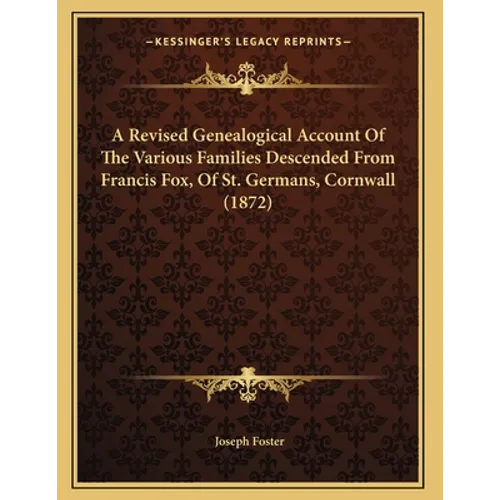 A Revised Genealogical Account Of The Various Families Descended From Francis Fox, Of St. Germans, Cornwall (1872)