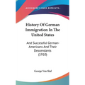 History Of German Immigration In The United States: And Successful German-Americans And Their Descendants (1910)
