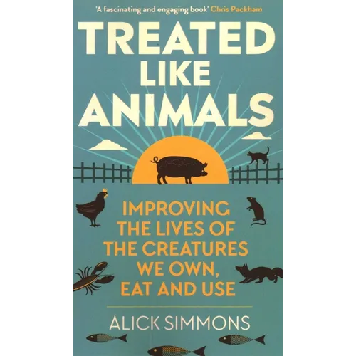 Treated Like Animals: Improving the Lives of the Creatures We Own, Eat and Use