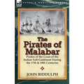 The Pirates of Malabar: Pirates of the Coast of the Indian Sub-Continent During the 17th & 18th Centuries
